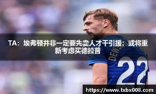 TA：埃弗顿并非一定要先卖人才干引援；或将重新考虑买德拉普