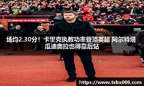 场均2.30分！卡里克执教功率登顶英超 阿尔特塔 瓜迪奥拉也得靠后站