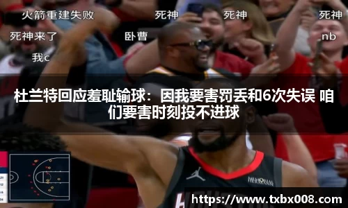 杜兰特回应羞耻输球：因我要害罚丢和6次失误 咱们要害时刻投不进球