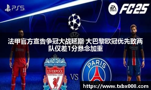 法甲官方宣告争冠大战延期 大巴黎欧冠优先致两队仅差1分悬念加重