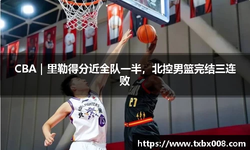 CBA｜里勒得分近全队一半，北控男篮完结三连败